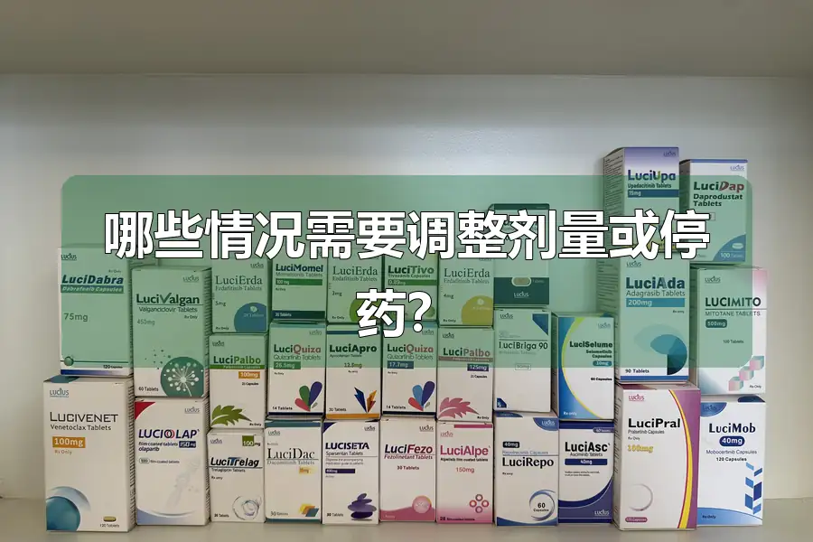 哪些情况需要调整剂量或停药?